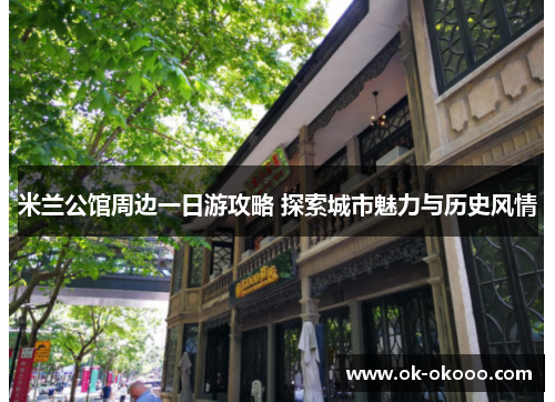 米兰公馆周边一日游攻略 探索城市魅力与历史风情