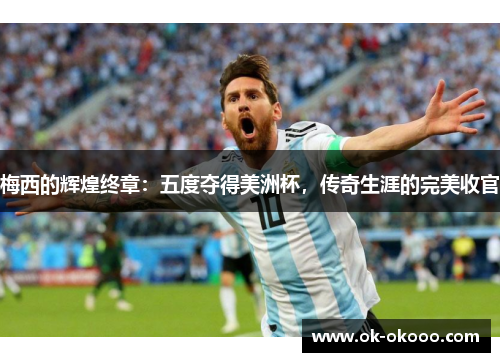 梅西的辉煌终章：五度夺得美洲杯，传奇生涯的完美收官