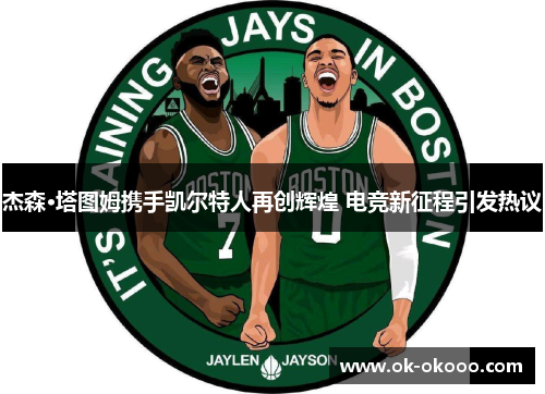杰森·塔图姆携手凯尔特人再创辉煌 电竞新征程引发热议
