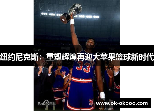 纽约尼克斯：重塑辉煌再迎大苹果篮球新时代